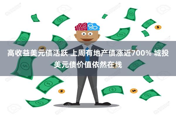 高收益美元债活跃 上周有地产债涨近700% 城投美元债价值依然在线