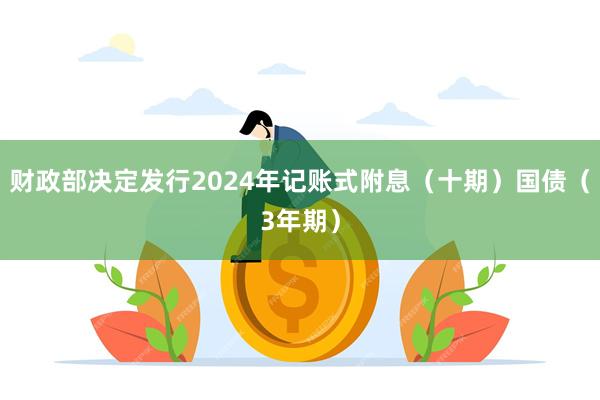 财政部决定发行2024年记账式附息（十期）国债（3年期）