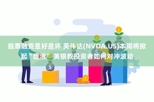 股票融资是好是坏 英伟达(NVDA.US)本周将掀起“巨浪” 美银教投资者如何对冲波动