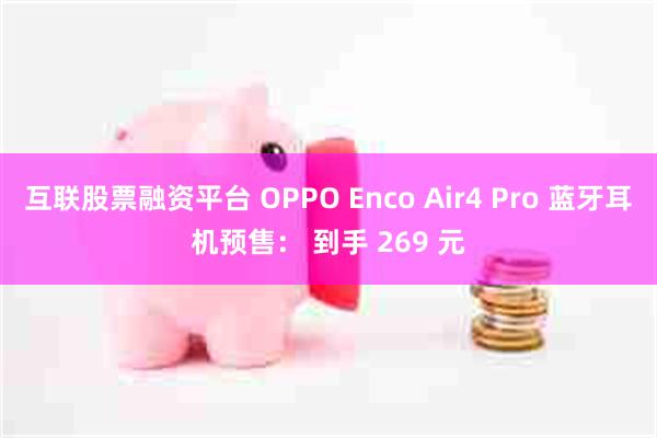 互联股票融资平台 OPPO Enco Air4 Pro 蓝牙耳机预售： 到手 269 元