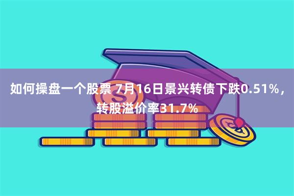 如何操盘一个股票 7月16日景兴转债下跌0.51%，转股溢价率31.7%