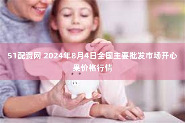 51配资网 2024年8月4日全国主要批发市场开心果价格行情