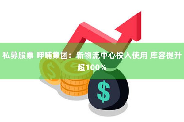 私募股票 呷哺集团：新物流中心投入使用 库容提升超100%