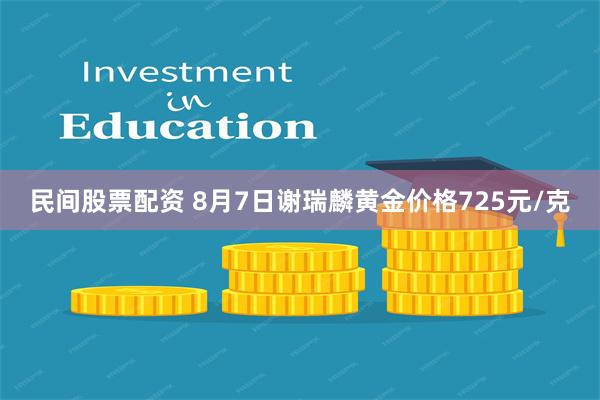 民间股票配资 8月7日谢瑞麟黄金价格725元/克