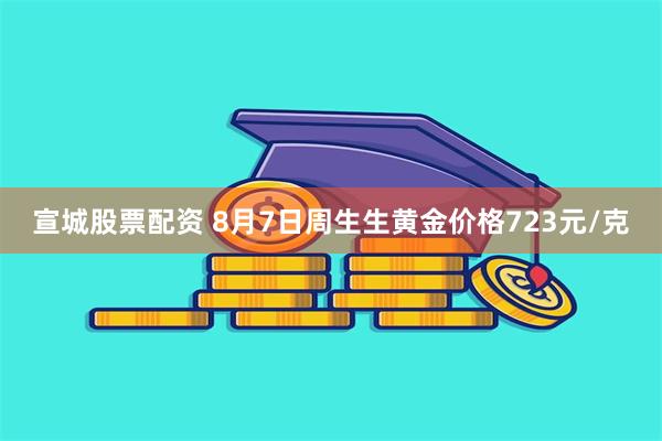 宣城股票配资 8月7日周生生黄金价格723元/克