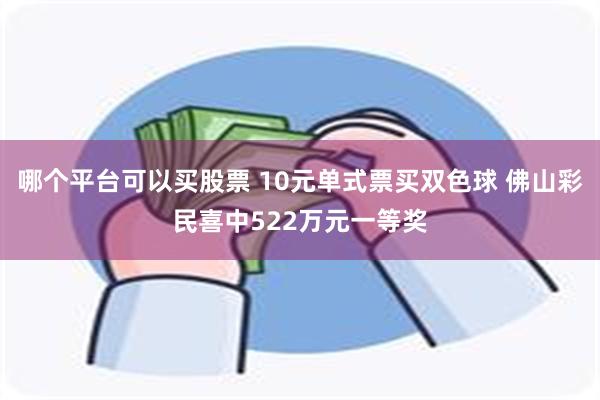 哪个平台可以买股票 10元单式票买双色球 佛山彩民喜中522万元一等奖