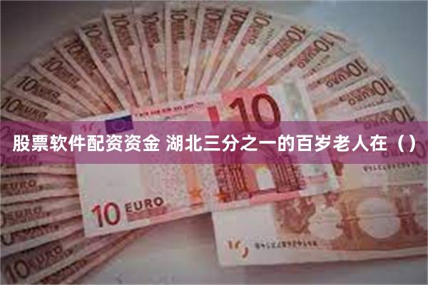 股票软件配资资金 湖北三分之一的百岁老人在（）