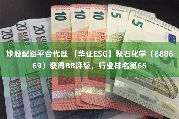 炒股配资平台代理 【华证ESG】聚石化学（688669）获得BB评级，行业排名第66