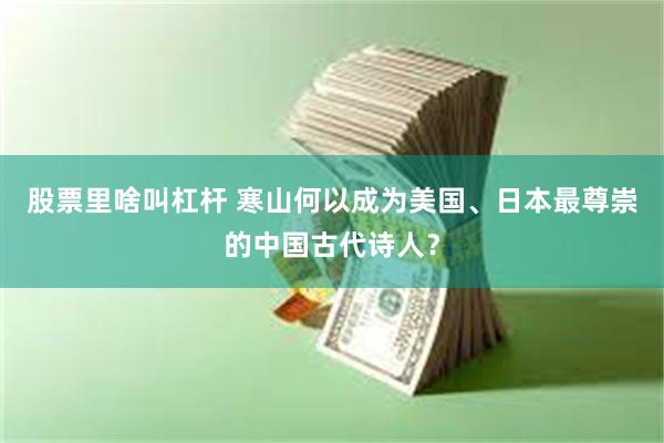 股票里啥叫杠杆 寒山何以成为美国、日本最尊崇的中国古代诗人？