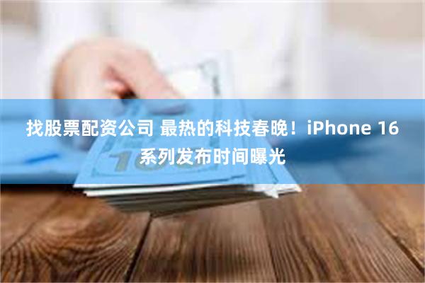 找股票配资公司 最热的科技春晚！iPhone 16系列发布时间曝光