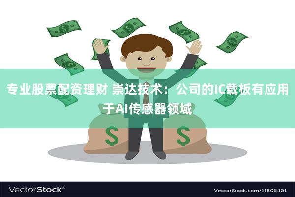 专业股票配资理财 崇达技术：公司的IC载板有应用于AI传感器领域