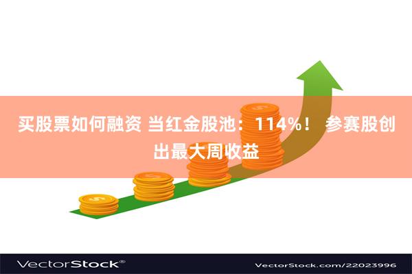 买股票如何融资 当红金股池：114%！ 参赛股创出最大周收益