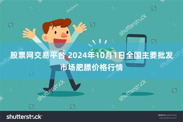 股票网交易平台 2024年10月1日全国主要批发市场肥膘价格行情