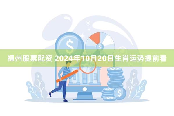 福州股票配资 2024年10月20日生肖运势提前看