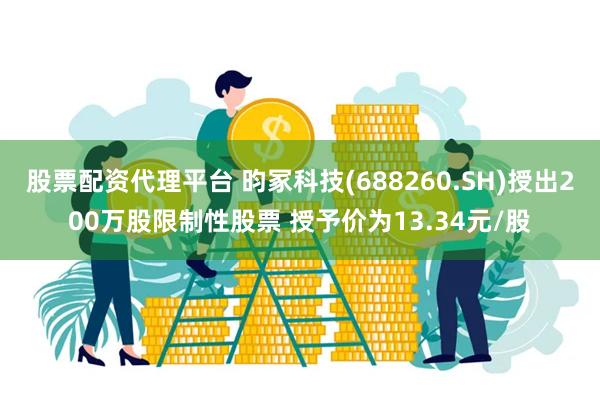 股票配资代理平台 昀冢科技(688260.SH)授出200万股限制性股票 授予价为13.34元/股