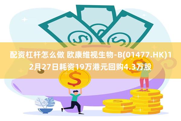 配资杠杆怎么做 欧康维视生物-B(01477.HK)12月27日耗资19万港元回购4.3万股