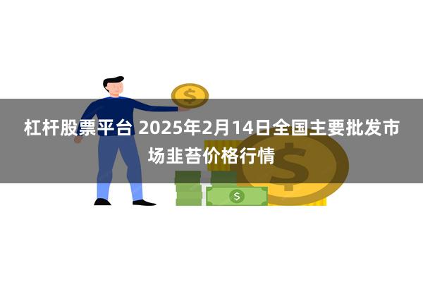 杠杆股票平台 2025年2月14日全国主要批发市场韭苔价格行情