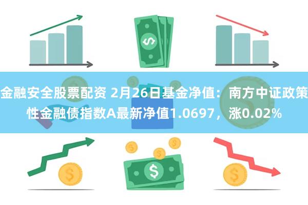 金融安全股票配资 2月26日基金净值：南方中证政策性金融债指数A最新净值1.0697，涨0.02%