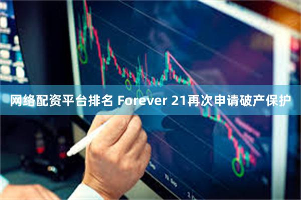 网络配资平台排名 Forever 21再次申请破产保护