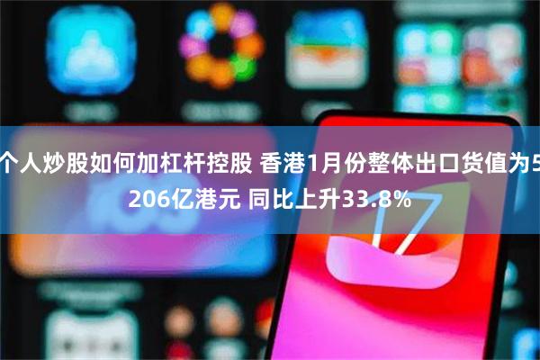 个人炒股如何加杠杆控股 香港1月份整体出口货值为5206亿港元 同比上升33.8%