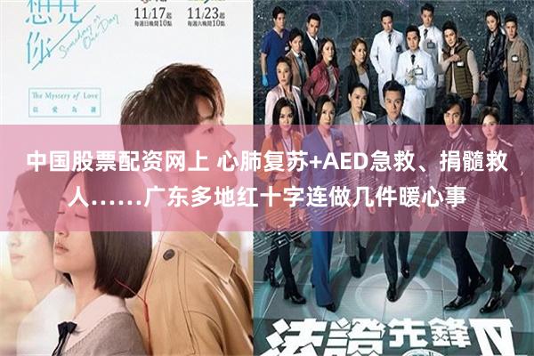 中国股票配资网上 心肺复苏+AED急救、捐髓救人……广东多地红十字连做几件暖心事