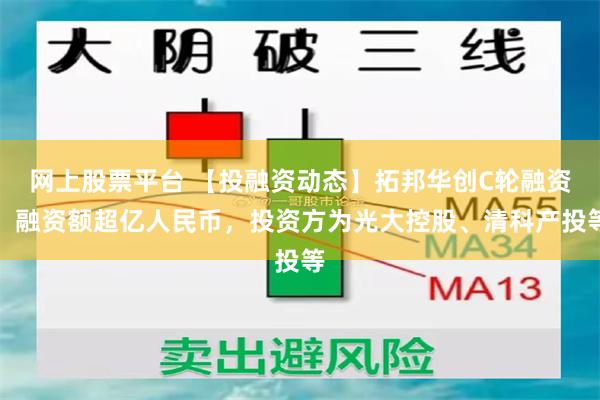 网上股票平台 【投融资动态】拓邦华创C轮融资，融资额超亿人民币，投资方为光大控股、清科产投等