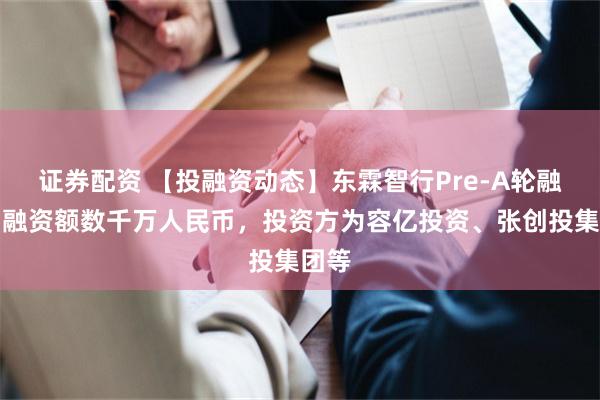 证券配资 【投融资动态】东霖智行Pre-A轮融资，融资额数千万人民币，投资方为容亿投资、张创投集团等