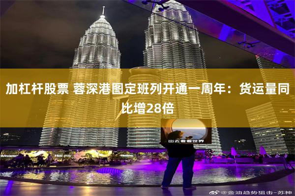 加杠杆股票 蓉深港图定班列开通一周年：货运量同比增28倍