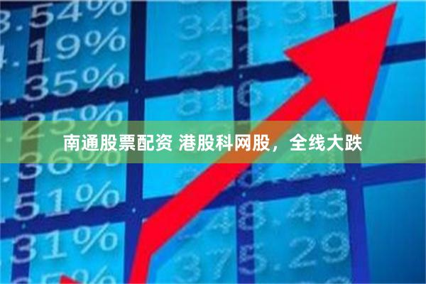 南通股票配资 港股科网股，全线大跌