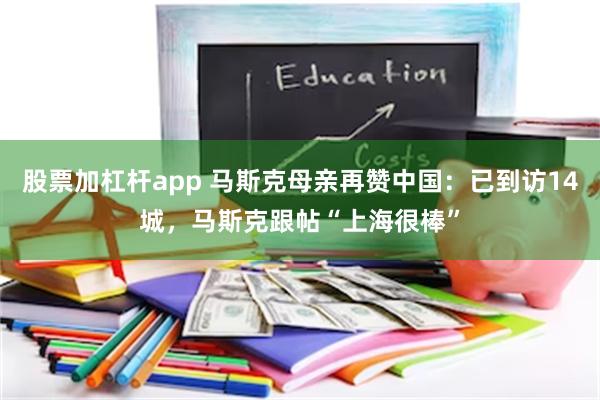 股票加杠杆app 马斯克母亲再赞中国：已到访14城，马斯克跟帖“上海很棒”