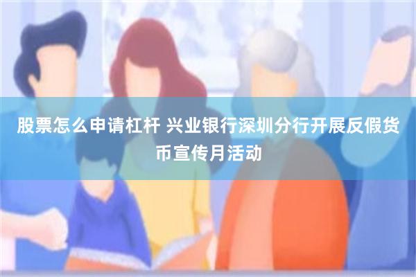 股票怎么申请杠杆 兴业银行深圳分行开展反假货币宣传月活动